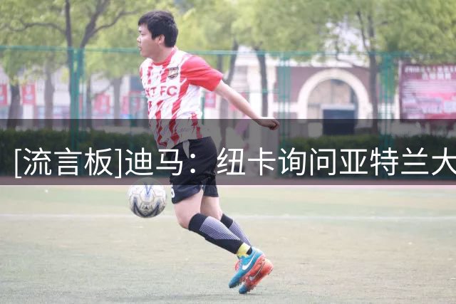 [流言板]迪马：纽卡询问亚特兰大中卫，意大利国脚斯卡尔维尼的情况